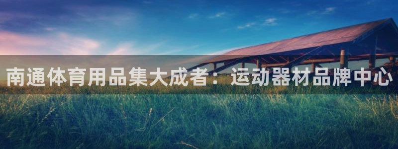 熊猫体育官网下载招商电话是多少:南通体育用品集大成者:运动器